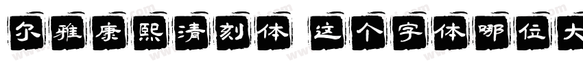 尔雅康熙清刻体 这个字体哪位大佬有字体转换